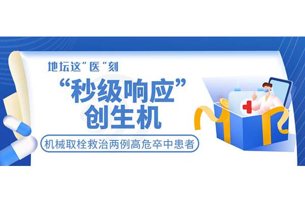 “秒级响应”创生机！新利18官方客服app机械取栓救治两例高危卒中患者​​