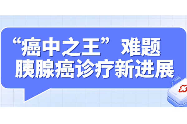 破解“癌中之王”难题：胰腺癌诊疗新进展，一文看懂